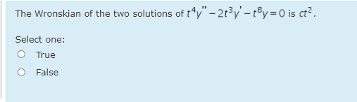 The Wronskian of the two solutions of t*y" – 2t³y' – t®y = 0 is ct?.
Select one:
O True
O False
