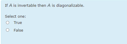 If A is invertable then A is diagonalizable.
Select one:
True
O False

