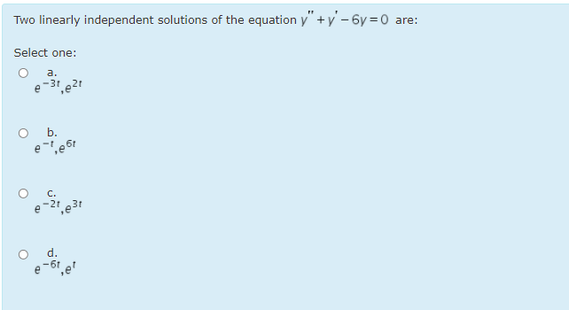 Two linearly independent solutions of the equation y" +y' – 6y = 0 are:
Select one:
a.
e-3,e21
O .
C.
-2t 31
d.
e -6
