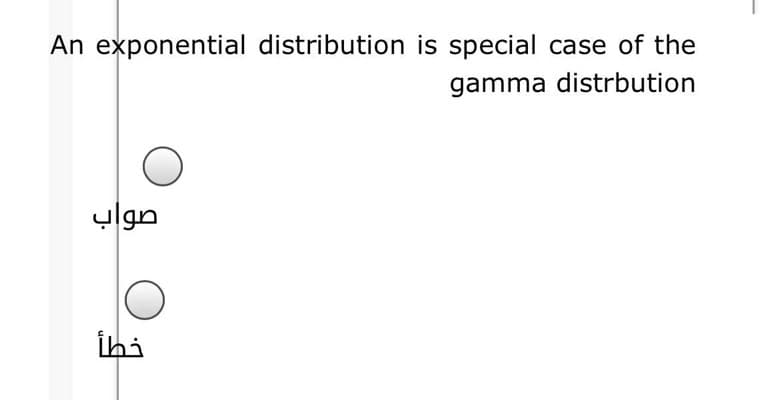 An exponential distribution is special case of the
gamma distrbution
صواب
İhi
