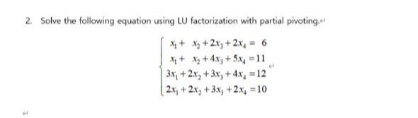2. Solve the following equation using LU factorization with partial pivoting.
+ x3 + 2x3 + 2x, = 6
X + x + 4x, + 5x, =11
3x, + 2x, + 3x, + 4.x, =12
2.x, + 2x3 + 3x, + 2x, =10
