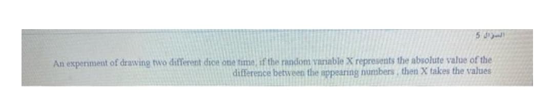 An experiment of drawing two different dice one time, if the random variable X represents the absolute value of the
difference between the appearing numbers, then X takes the values
