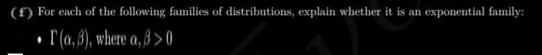 (f) For each of the following families of distributions, explain whether it is an exponential family:
I(a, 8), where a, ß > 0
