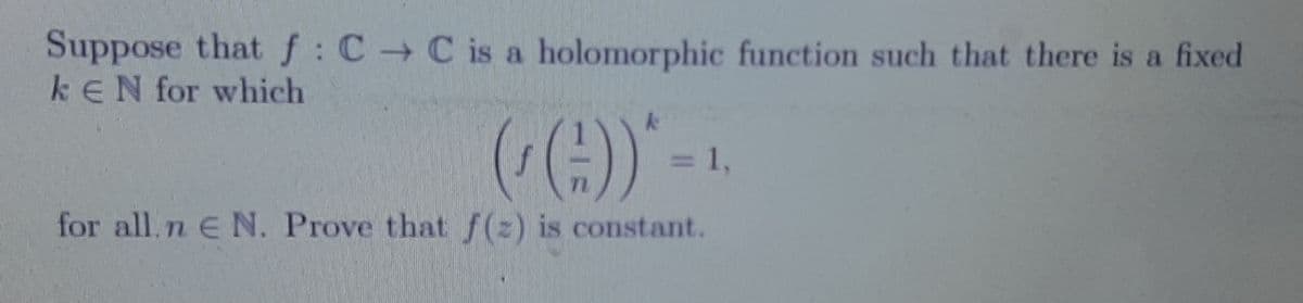 Suppose thatf:C C is a holomorphic function such that there is a fixed
kEN for which
=1,
%3D
for all.n E N. Prove that f(z) is constant.
