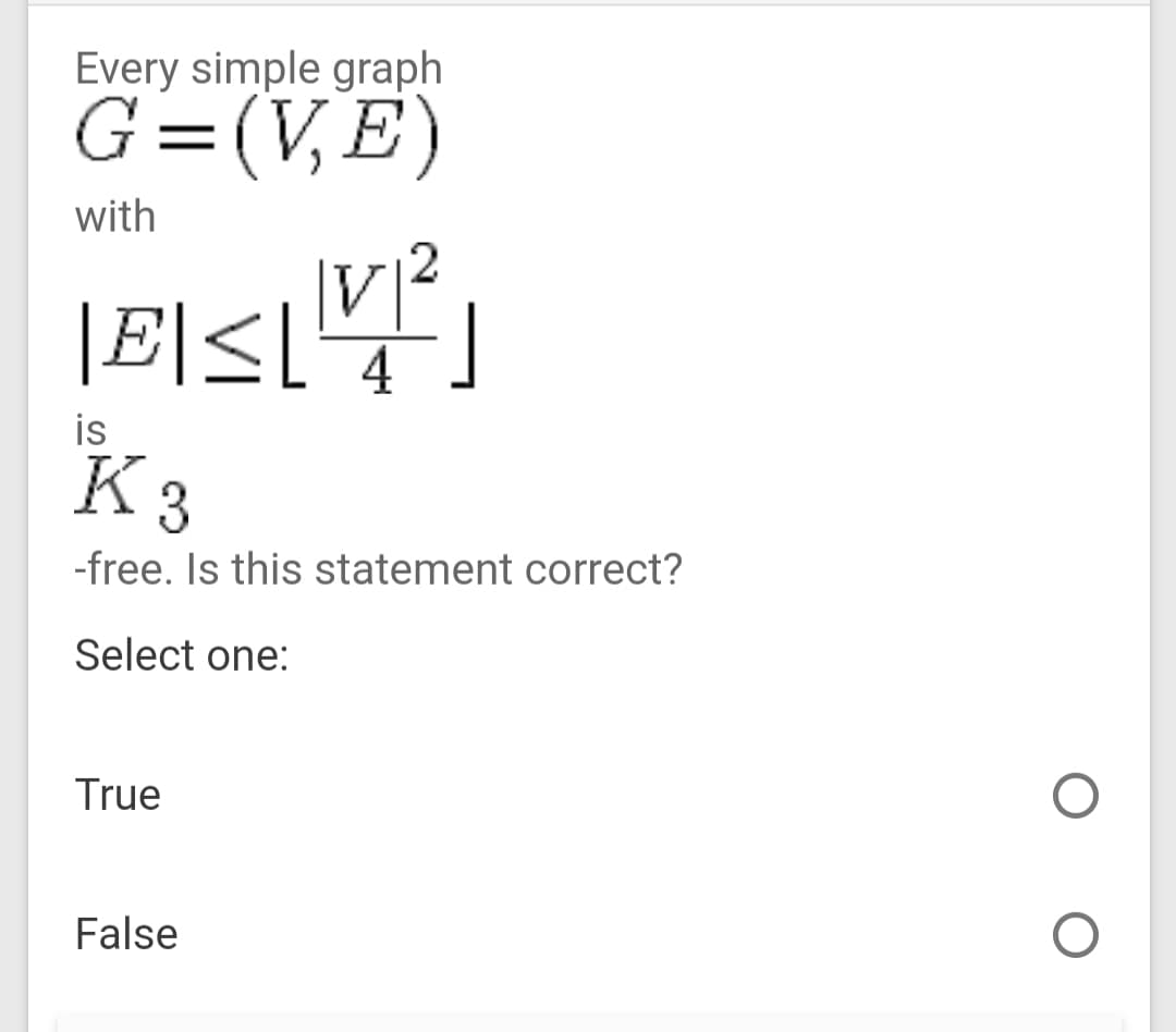 Every simple graph
G=(V,E)
with
|V|
|E\S[4
|E|<[]
is
K 3
-free. Is this statement correct?
Select one:
True
False
