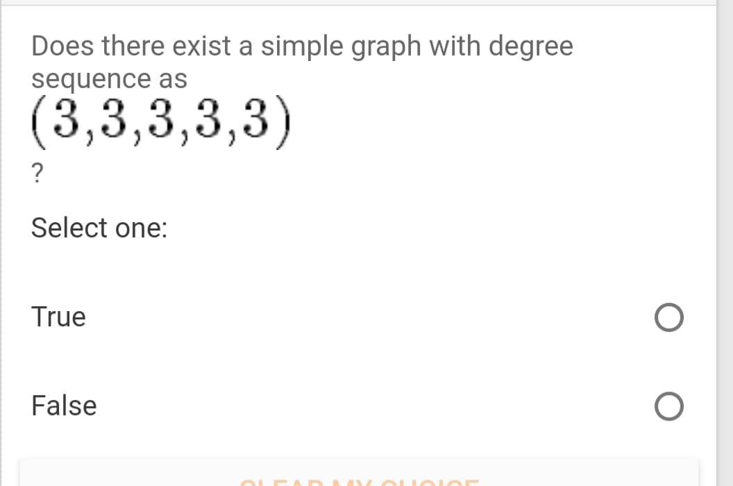 Does there exist a simple graph with degree
sequence as
(3,3,3,3,3)
?
Select one:
True
False
