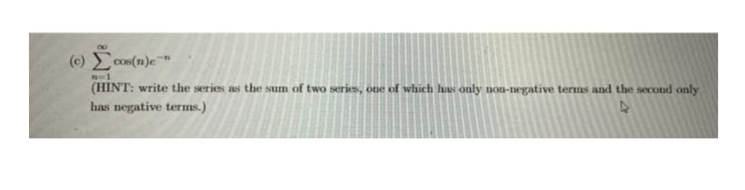 (c) cOS(7)e "
(HINT: write the series as the sum of two series, one of which has only non-negative terms and the second only
has negative terms.)
