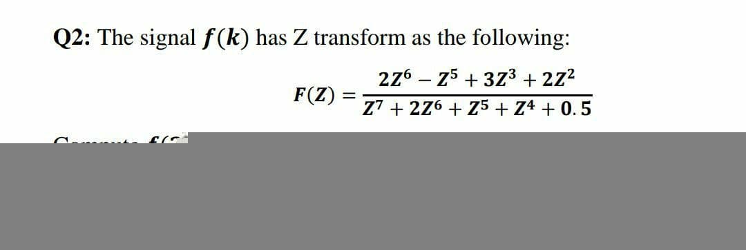 Q2: The signal f(k) has Z transform as the following:
276 – 25 + 373 + 2z?
F(Z) =
Z7 + 276 + Z5 + Z4 + 0.5
