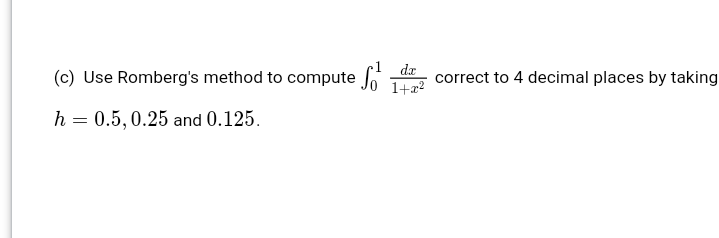 da
(c) Use Romberg's method to compute
correct to 4 decimal places by taking
1+a?
h = 0.5,0.25 and 0.125.

