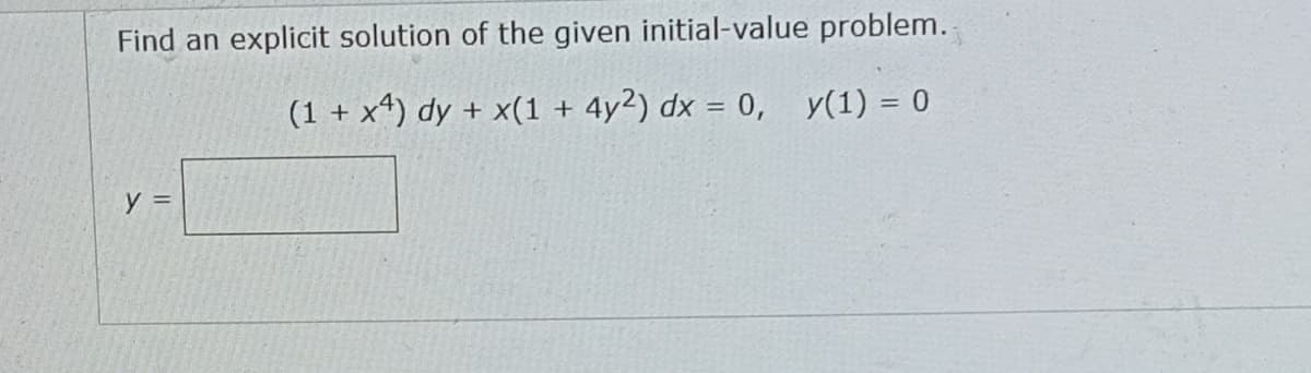 Find an explicit solution of the given initial-value problem..
(1 + x4) dy + x(1 + 4y2) dx = 0, y(1) = 0
y =