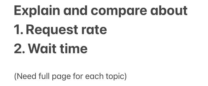 Explain and compare about
1. Request rate
2. Wait time
(Need full page for each topic)
