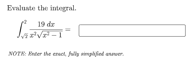Evaluate the integral.
19 dx
V2 x²Vx² – 1
NOTE: Enter the exact, fully simplified
answer.
