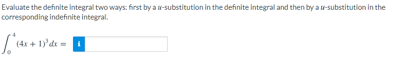 Evaluate the definite integral two ways: first by a u-substitution in the definite integral and then by au-substitution in the
corresponding indefinite integral.
(4x + 1)° dx = i
