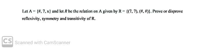 Let A- {#, 7, x) and let R be the relation on A given by R (7, 7). (#. #)}. Prove or disprove
reflexivity, symmetry and transitivity of R.
CS Scanned with CamScanner
