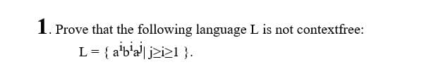 1.F
1. Prove that the following language L is not contextfree:
L = { a'b'a| j>i>1 }.

