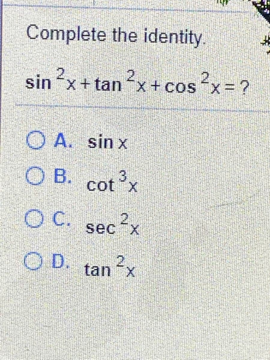 Complete the identity.
2,
2.
sin x+ tanx+ cos x=
O A. sin x
O B. cot'x
3.
C.
O C. secx
21
O D. tanx
2
