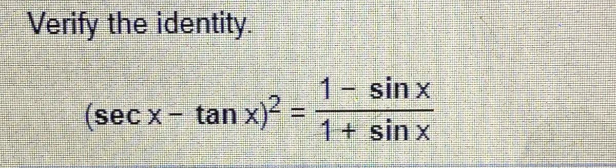 Verify the identity.
1 sin x
(sec x- tan x) =
1+ sin x
