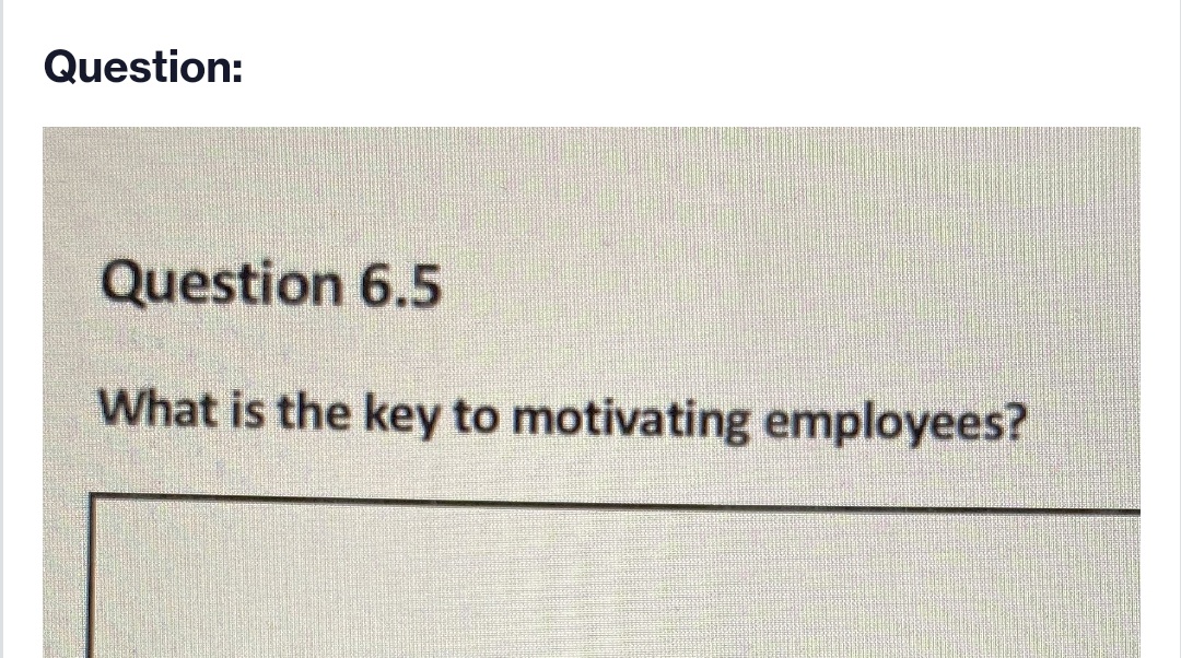 Question:
Question 6.5
What is the key to motivating employees?
