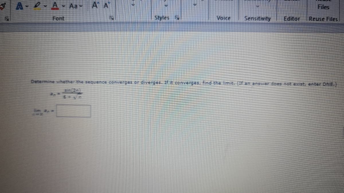 A
Aax
A A
Files
Font
Styles N
Voice
Sensitivity
Editor
Reuse Files
Determine vihether the sequence converges.or diverges. If it converges, find the limit. (If an anawer does not exist, enter DNE.)
sin(2n)
lim a.-
