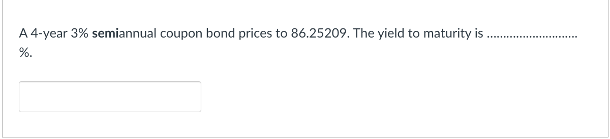 A 4-year 3% semiannual coupon bond prices to 86.25209. The yield to maturity is
%.