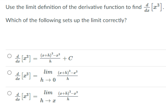 Use the limit definition of the derivative function to find 4x.
dz
Which of the following sets up the limit correctly?
(z+h)²-z³ 1 C
h
lim (z+h)³-z²
h → 0
lim (z+h)²–z³
h
