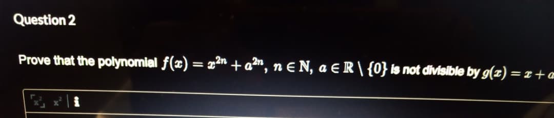 Question 2
Prove that the polynomial f(x) = x2n +a2", n e N, a ER\{0} is not divisible by g(z) :
%3D
=r+a
