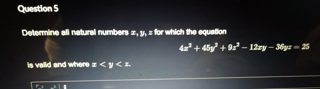 Question 5
Determine all natural numbers , Y, z for which the equation
422 + 45g + 9z2 – 12zy – 36yz = 25
is valid and where a <y< z.
