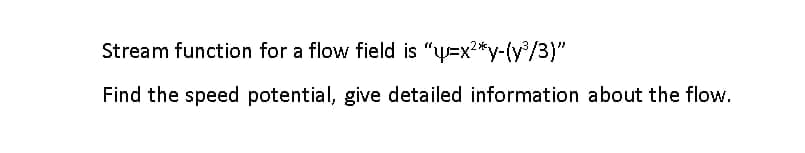 Stream function for a flow field is "y=x?*y-(y/3)"
Find the speed potential, give detailed information about the flow.
