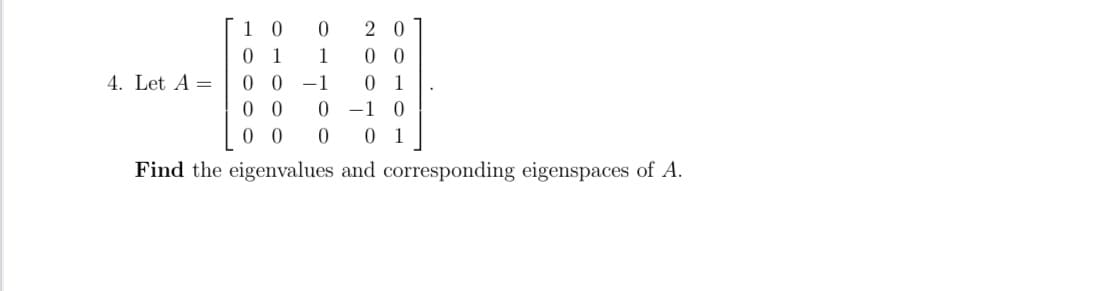 1 0
0 1
2 0
0 0
0 1
0 -1 0
0 1
1
4. Let A =
0 0
0 0
0 0
-1
Find the eigenvalues and corresponding eigenspaces of A.
