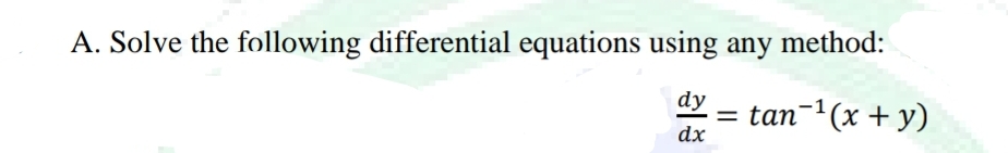 A. Solve the following differential equations using any method:
dy
tan-¹(x + y)
dx