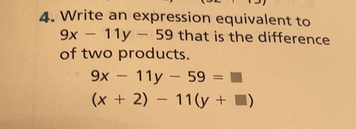 4. Write an expression equivalent to
9x – 11y - 59 that is the difference
of two products.
9x - 11y - 59
(x +2) – 11(y +
%D
