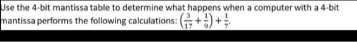 Use the 4-bit mantissa table to determine what happens when a computer with a 4-bit
mantissa performs the following calculations: +)+
