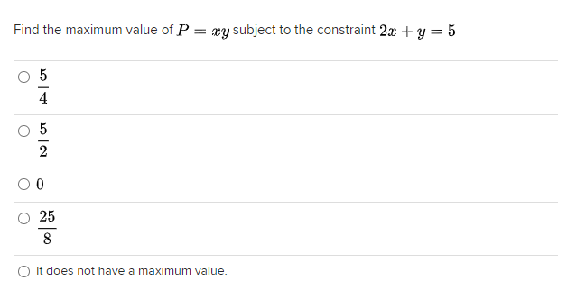 Find the maximum value of P
= xy subject to the constraint 2x +y = 5
5
2
25
8
O It does not have a maximum value.
