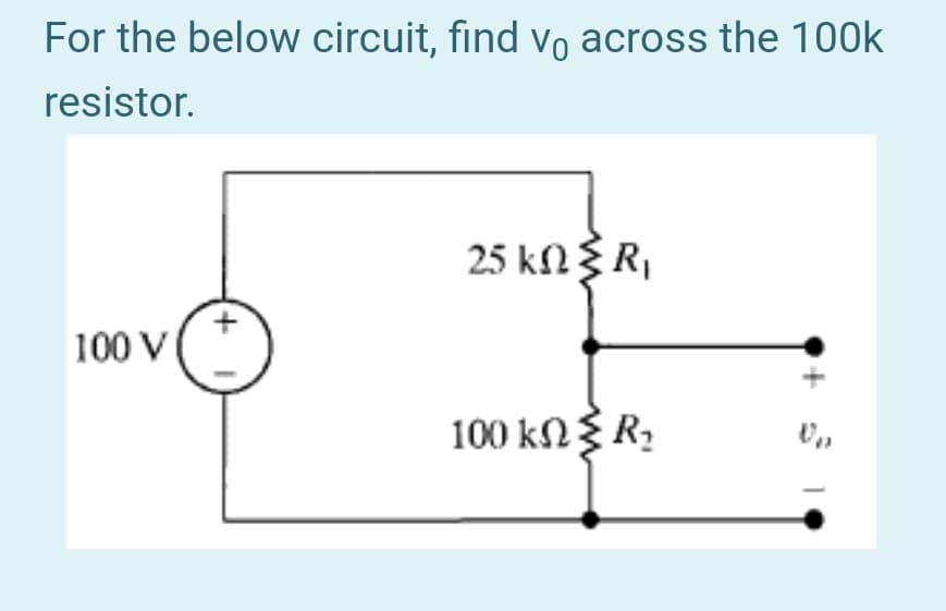 For the below circuit, find vo across the 100k
resistor.
25 kΩξ R,
100 V
100 kΩ R,
