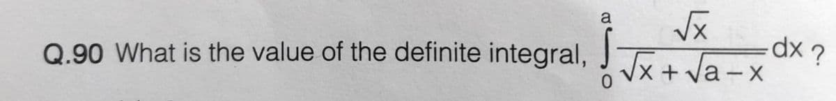 a
dx ?
Q.90 What is the value of the definite integral, Jx+ Va -x
