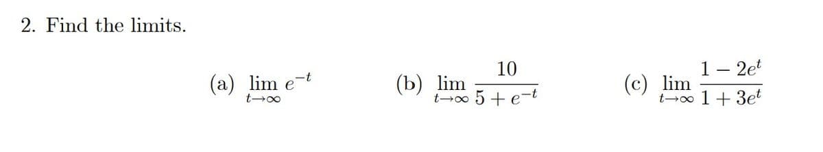 2. Find the limits.
(a) lime-t
t→∞
10
t→∞ 5 + e-t
(b) lim
1 - 2et
t→∞ 1 + 3et
(c) lim