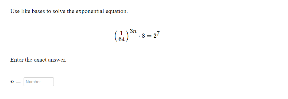 Use like bases to solve the exponential equation.
1
64
3n
8 = 27
Enter the exact answer.
n =
Number
