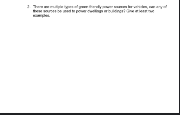 2. There are multiple types of green friendly power sources for vehicles, can any of
these sources be used to power dwellings or buildings? Give at least two
examples.
