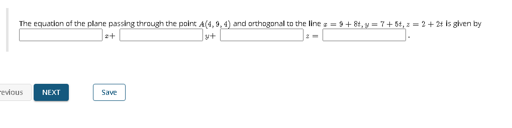The equation of the plane passing through the point A(4, 9, 4) and orthogonal to the line = 9 + 8t, y = 7+ 5t, z = 2 + 2t is given by
y+
revious
NEXT
Save
