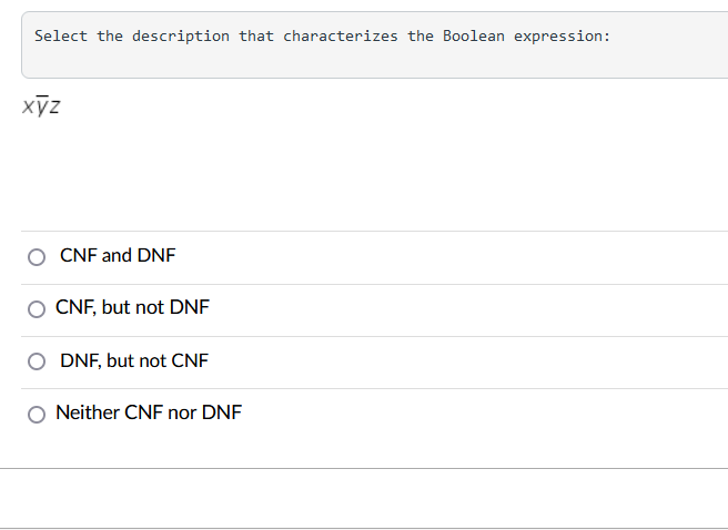 Select the description that characterizes the Boolean expression:
xỹz
CNF and DNF
CNF, but not DNF
DNF, but not CNF
Neither CNF nor DNF
