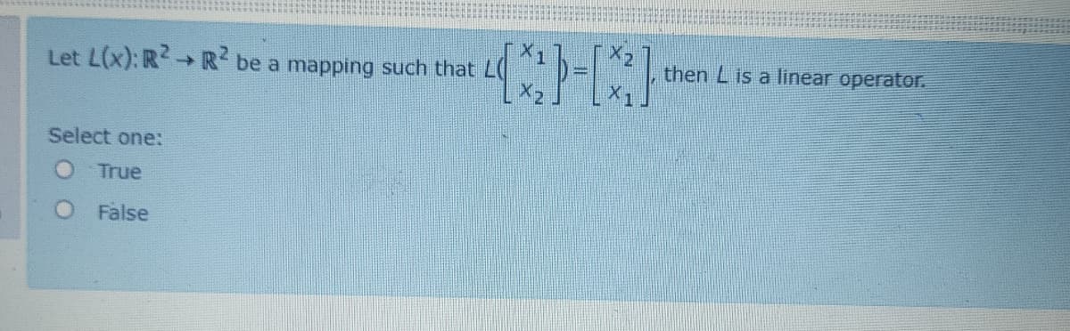 Let L(x): R R be a mapping such that
then L is a linear operator.
Select one:
True
False
