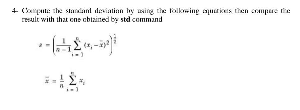 4- Compute the standard deviation by using the following equations then compare the
result with that one obtained by std command
S =
1
n-1
1
-
Π
Τ
Σ(-x
i = 1
Τ
Σ
i = 1