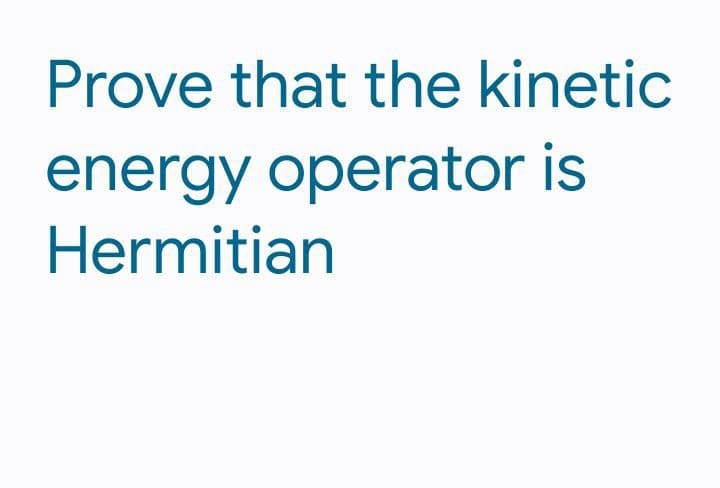 Prove that the kinetic
energy operator is
Hermitian