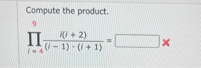 Compute the product.
9
II
1=4
i(i + 2)
(i-1). (i+1)
X