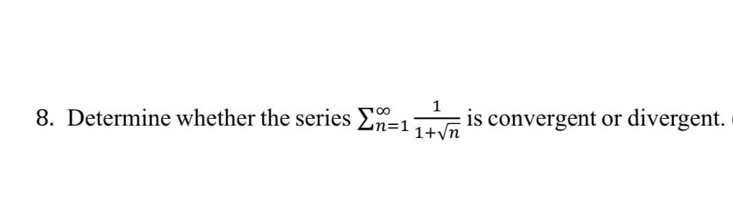 8. Determine whether the series Σn-1
1
1+√n
is convergent or divergent.