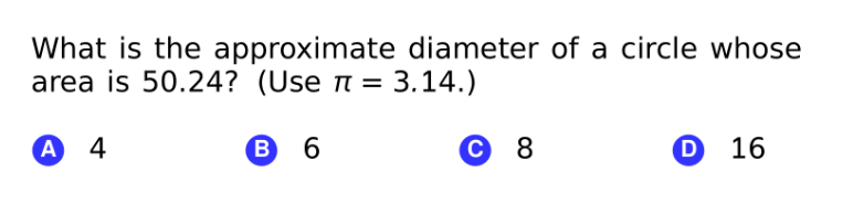 What is the approximate diameter of a circle whose
area is 50.24? (Use n = 3.14.)
А 4
B
6
с 8
D 16
