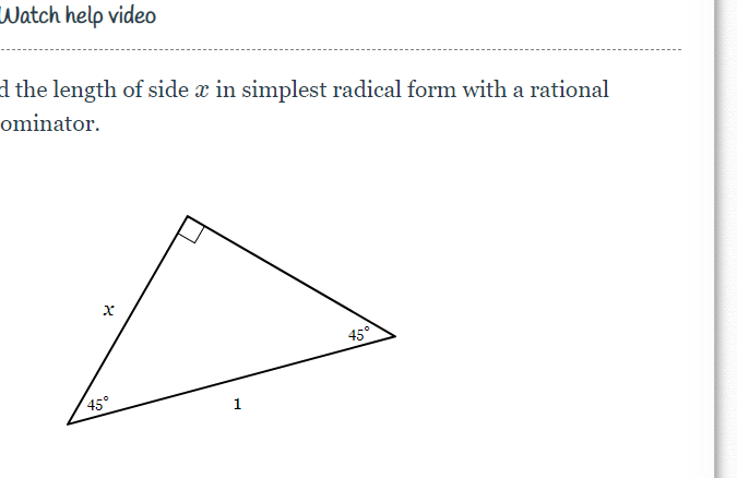 Watch help video
d the length of side x in simplest radical form with a rational
ominator.
X
45°
1
45°