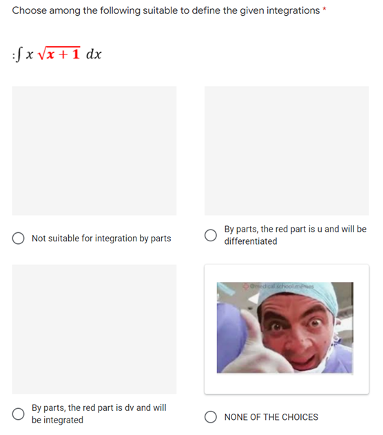 Choose among the following suitable to define the given integrations *
:fx √x + 1 dx
Not suitable for integration by parts
By parts, the red part is dv and will
be integrated
By parts, the red part is u and will be
differentiated
medical school menes
NONE OF THE CHOICES