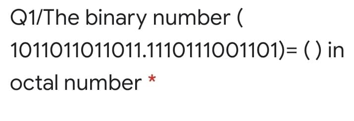Q1/The binary number (
1011011011011.1110111001101)= ( ) in
octal number *
