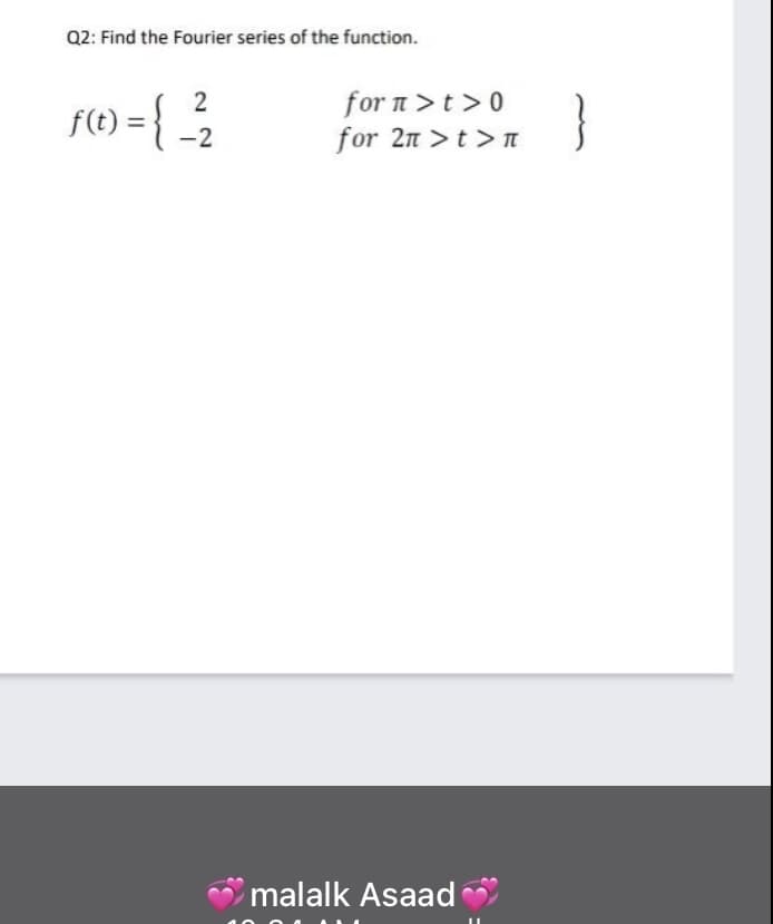 Q2: Find the Fourier series of the function.
for n>t >0
for 2n >t >n
f(t) =
-2
malalk Asaad
